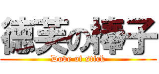 徳芙の棒子 (Dove of stick)