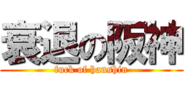 衰退の阪神 (fuck of hanshin)