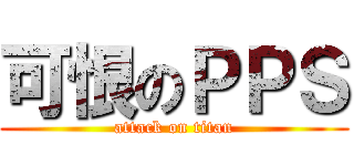 可恨のＰＰＳ (attack on titan)