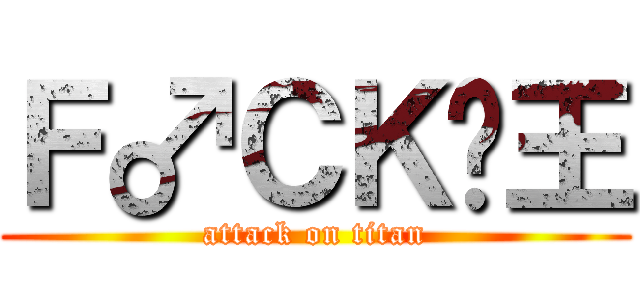 Ｆ♂ＣＫ•王 (attack on titan)
