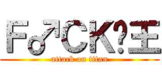 Ｆ♂ＣＫ•王 (attack on titan)