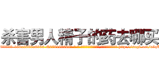 杀害男人精子的药去哪买 (杀害男人精子的药去哪买【电-186x2687x6963-Q278180069元-吉-药-业】我们做的是长期生意,靠的是老客户长期支持 http://sngk.net/n5qUwA
)