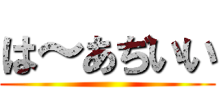 は～あぢいい ()