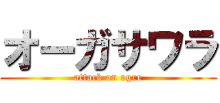 オーガサワラ (attack on ogre)