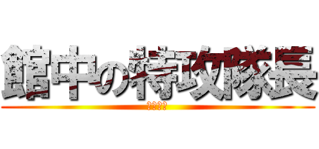 館中の特攻隊長 (青柳翔太)