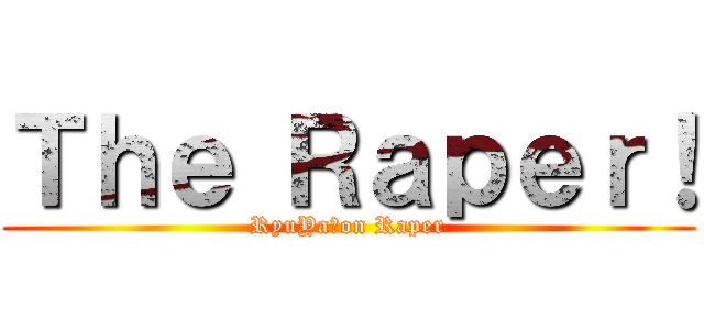 Ｔｈｅ Ｒａｐｅｒ！ (RyuYa　on Raper)
