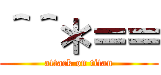 ＾＾＊＝＝ (attack on titan)