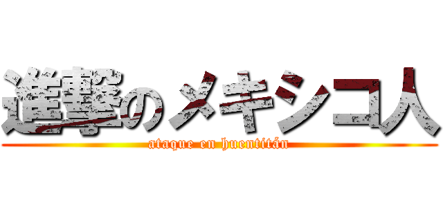 進撃のメキシコ人 (ataque en huentitán)
