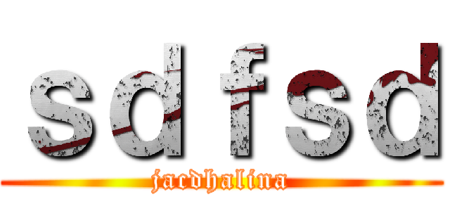 ｓｄｆｓｄ (jacdhalina)