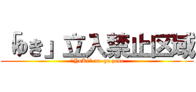 「ゆき」立入禁止区域 (\"YuKi\" no-go zone)