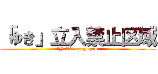 「ゆき」立入禁止区域 (\"YuKi\" no-go zone)