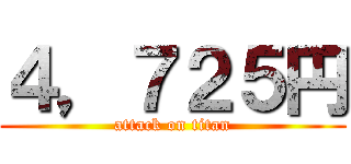 ４，７２５円 (attack on titan)