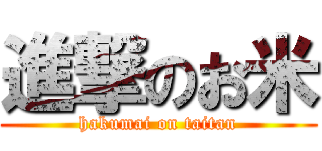 進撃のお米 (hakumai on taitan)