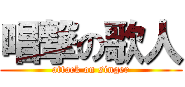唱撃の歌人 (attack on singer)