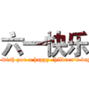 六一快乐 (I wish you a happy children's day)