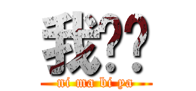 我爱你 (ni ma bi ya)