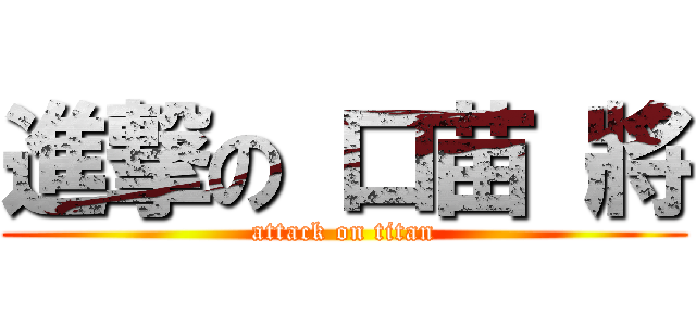 進撃の 口苗 將 (attack on titan)