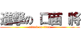 進撃の 口苗 將 (attack on titan)