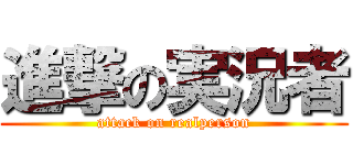 進撃の実況者 (attack on realperson)