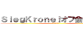 ＳｉｅｇＫｒｏｎｅ！オフ会（＾∇＾） (てるてる個人主催)