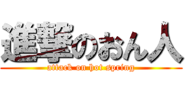 進撃のおん人 (attack on hot spring)