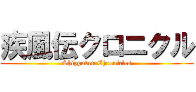 疾風伝クロニクル (Shippuden Chronicles)