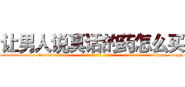 让男人说真话的药怎么买 (让男人说真话的药怎么买【电-话151x68344x817-Q1065427042元-吉-药-业】我们做的是长期生意,靠的是老客户长期支持 让男人说真话的药怎么买在发表了一篇http://sngk.net/wvGZbv

参考消息网我们做的是长期生意,靠的是老客户长期支持也许我们早该意识到，就连鲍勃·霍斯金斯（金球奖戏剧类电影男主角 
)