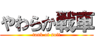 やわらか戦車 (tank of soft)