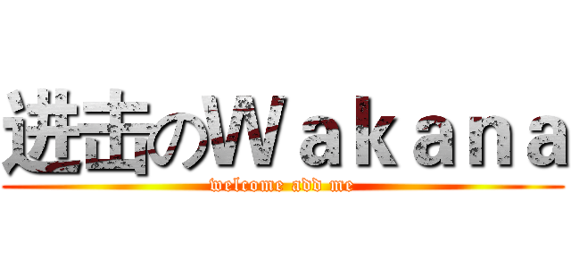 进击のＷａｋａｎａ (welcome add me)