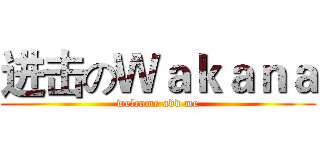进击のＷａｋａｎａ (welcome add me)