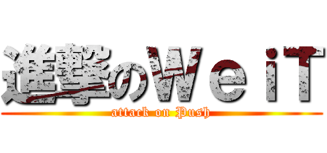 進撃のＷｅｉＴ (attack on Push)