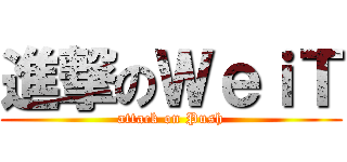 進撃のＷｅｉＴ (attack on Push)