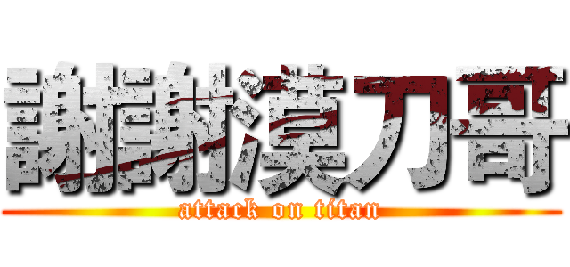 謝謝漠刀哥 (attack on titan)