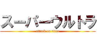 スーパーウルトラ (attack on titan)
