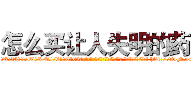 怎么买让人失明的药 (怎么买让人失明的药【电-186x2687x6963-Q278180069元-吉-药-业】我们做的是长期生意,靠的是老客户长期支持 http://sngk.net/lKKBd2
)
