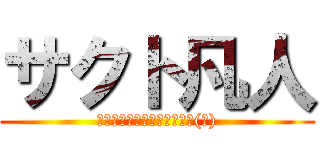 サクト凡人 (やっぱ生きてる意味ねぇよな(笑))