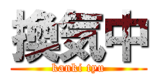 換気中 (kanki tyu)