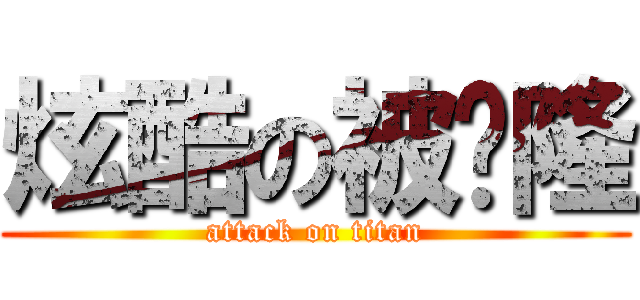 炫酷の被动隆 (attack on titan)