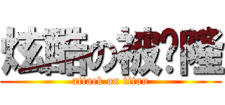 炫酷の被动隆 (attack on titan)