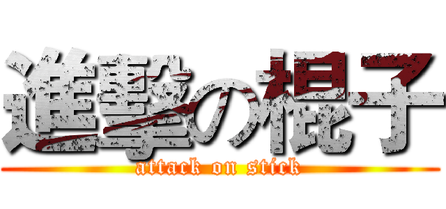 進擊の棍子 (attack on stick)