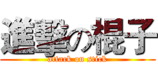 進擊の棍子 (attack on stick)