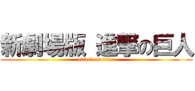 新劇場版 進撃の巨人 (attack on titan)