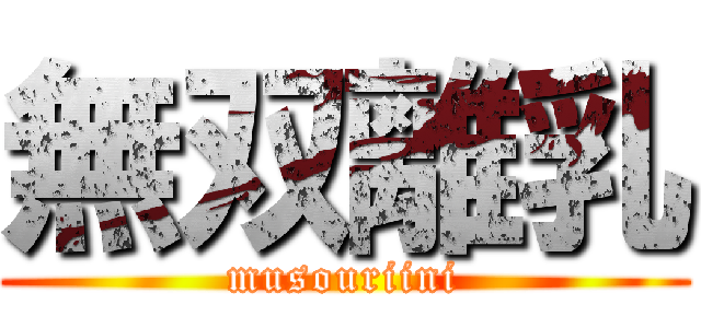 無双離乳 (musouriini)