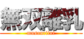 無双離乳 (musouriini)