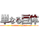 単なる巨体 (tannaru kyotai)