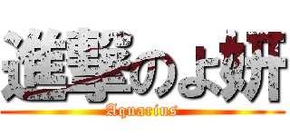 進撃のよ妍 (Aquarius)