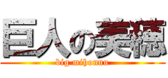 巨人の美穂 (big mihonnu)