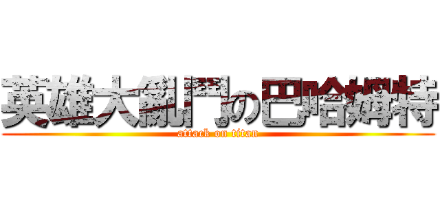 英雄大亂鬥の巴哈姆特 (attack on titan)