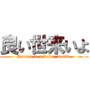 良い世来いよ (Here's to a better world.)