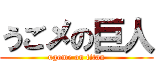 うごメの巨人 (ugome on titan)